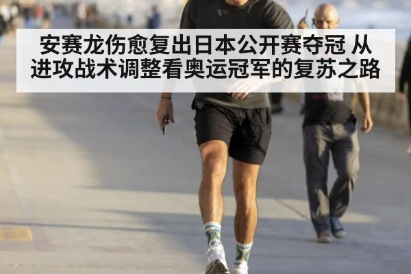 安赛龙伤愈复出日本公开赛夺冠 从进攻战术调整看奥运冠军的复苏之路 - j9 game
