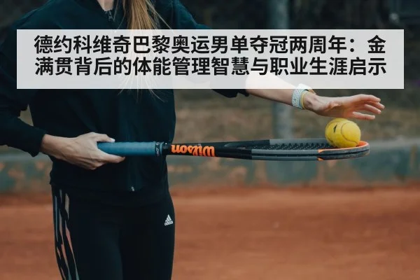 德约科维奇巴黎奥运男单夺冠两周年:金满贯背后的体能管理智慧与职业生涯启示