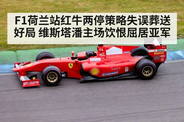 F1荷兰站红牛两停策略失误葬送好局 维斯塔潘主场饮恨屈居亚军 - jiuyouhui