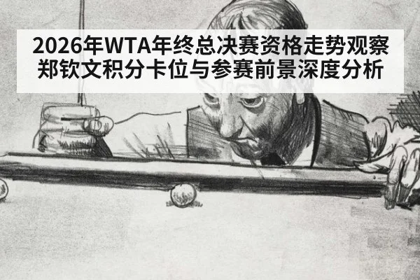 2026年WTA年终总决赛资格走势观察 郑钦文积分卡位与参赛前景深度分析
